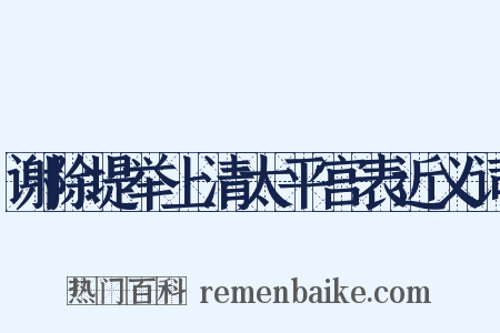 谢除堤举上清太平宫表近义词是什么意思的图片